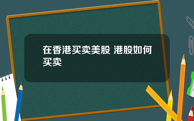 在香港买卖美股 港股如何买卖